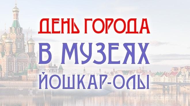 День города в музеях Йошкар-Олы